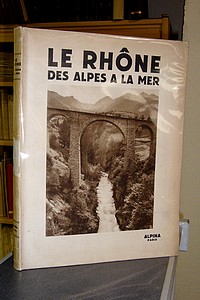 Le Rhône des Alpes à la mer. Le Rhône à travers les âges - Le Valais - Le... - Dauzat Albert