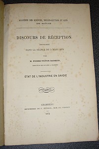 État de l'Industrie en Savoie - Discours de réception prononcé dans la séance du 5 mars 1874 par Pierre-Victor Barbier, Directeur des douanes à Chambéry