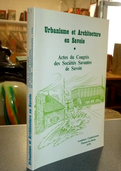 Urbanisme et Architecture en Savoie. Actes du XXVII congrès des Sociétés savantes de la Savoie, Thonon les Bains 1978