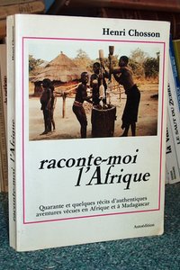 Raconte-moi l'Afrique. Quarante et quelques récits d'authentiques aventures en Afrique et à Madagascar - Chosson Henri