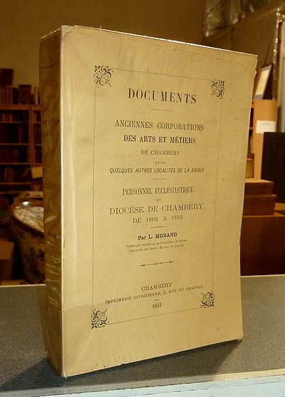 Documents - Anciennes corporations des arts et métiers de Chambéry et de quelques autres localités de la Savoie. Personnel ecclésiastique du Diocèse de Chambéry de 1802 à 1893 par L. Morand