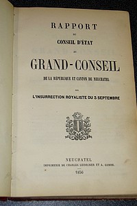 Relation officielle des événements de septembre 1856 dans le canton de Neuchatel en Suisse. Rapport au Conseil d'État au Grand-Conseil de la République et canton de Neuchatel sur l'insurrection royaliste du 3 septembre