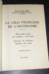 Le vrai problème de l'alcoolisme. Étude médico-sociale, ses conditions, ses limites. Mensonges des statistiques. Réfutation d'un mythe