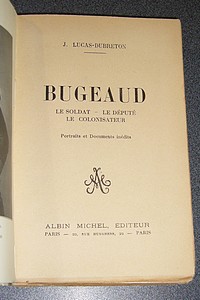 Bugeaud. Le Soldat - le Député - le Colonisateur. Portraits et documents inédits