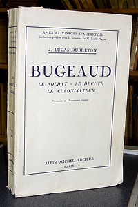 Bugeaud. Le Soldat - le Député - le Colonisateur. Portraits et documents inédits