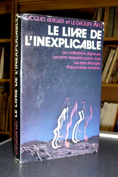 Le livre de l'inexplicable. Les civilisations disparues, Les extra-terrestres parmi nous, Les êtres étranges, Phénomènes fortéens