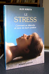 Le Stress. Comment se détendre et vivre de façon positive