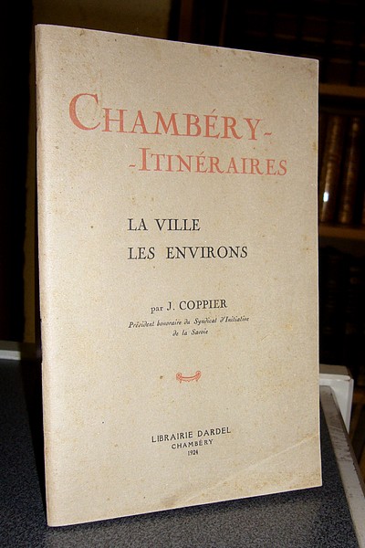 Chambéry - Itinéraires. La villes, les environs. Guide agrémenté de notices historiques sur les Charmettes, sur l'église et le Prieuré du...