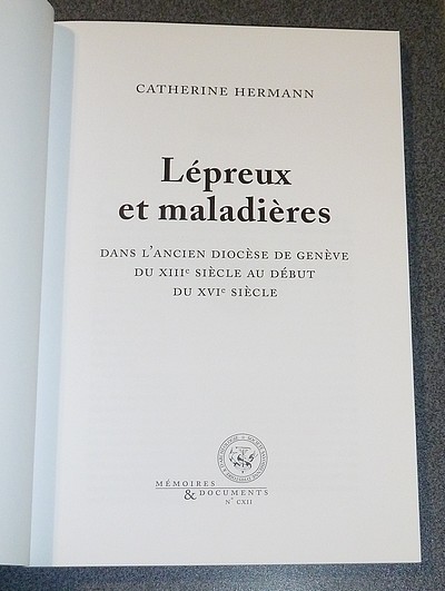 Lépreux & maladières dans l'ancien Diocèse de Genève, du XIIIe siècle au début du XVIe siècle - Mémoires et Documents de la Société Savoisienne d'Histoire et d'Archéologie. Tome 112 - 2009