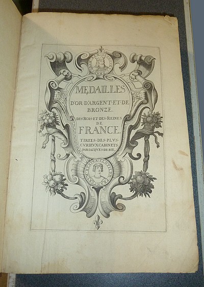 La France métallique contenant les actions célèbres tant publiques que privées des Rois et des Reines, remarquées en leurs médailles d'or, d'argent et de bronze. Tirées des plus curieux cabinets. Explication - Les Familles de la France illustrées...