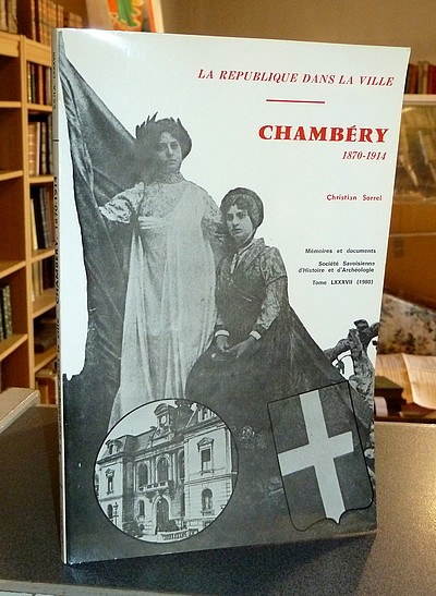 Chambéry de 1870 à 1914. La Troisième République à la ville - Mémoires et Documents de la Société Savoisienne d'Histoire et d'Archéologie. Tome LXXXVII - 1980