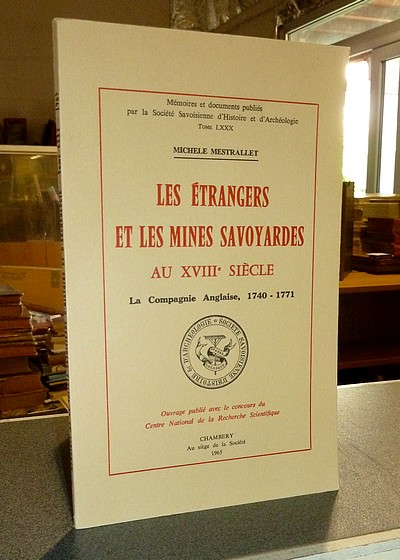 Les étrangers et les Mines savoyardes au XVIIIe siècle. La Compagnie Anglaise 1740-1771 - Mémoires et Documents de la Société Savoisienne...