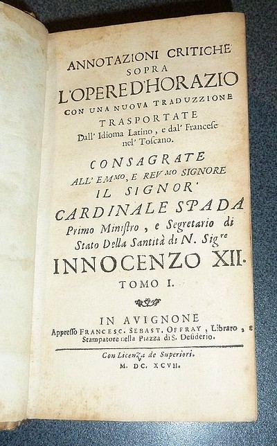 Annotazioni critiche sopra l'Opere d'Horazio con una nueva traduzzione trasportate dall'idioma latino, e dal' francese nel' Toscano. Consagrate all' signor Cardinale Spada Primo Ministro, e Secretario di Innocenzo XII