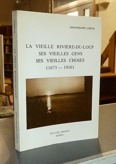 La vieille Rivière-du-Loup, ses vieilles gens, ses vieilles choses (1673-1916). Le pays des beaux couchers de soleil