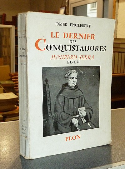 Le dernier des Conquistadores, Junipero Serra, 1713-1784, Apôtre et Fondateur de la Californie