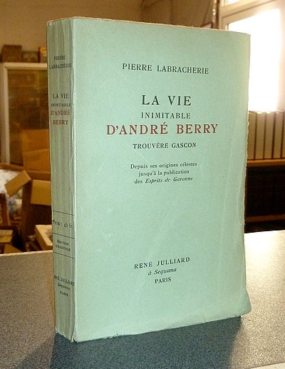 La vie inimitable d'André Berry, trouvère gascon. Depuis ses origines célestes jusqu'à la...