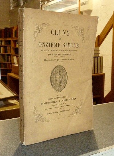 Cluny au onzième siècle. Son influence religieuse, intellectuelle et politique. Suivi d'un fragment du mémoire présenté à l'académie de Mâcon par...