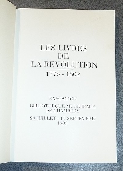 Les Livres de la Révolution 1776-1802. Exposition bibliothèque Municipale de Chambéry du 20 Juillet au 15 Septembre 1989