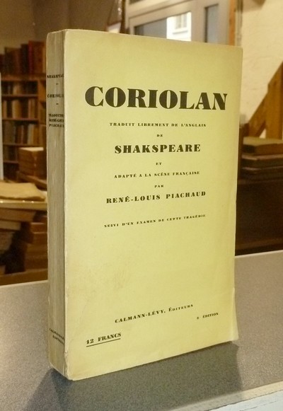 Coriolan, traduit librement de l'anglais de Shakspeare et adapté à la scène française par René-Louis Piachaud, suivi d'un examen de cette...