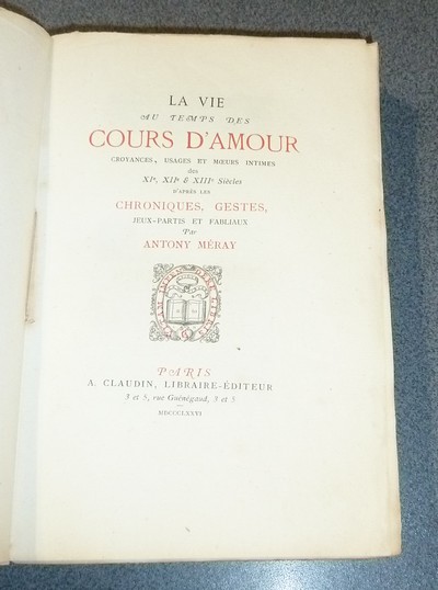 La vie au temps des Cours d'Amour. Croyances, usages et moeurs intimes des XIe, XIIe & XIIIe siècles d'après les Chroniques, Gestes, jeux-partis et fabliaux