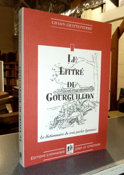 Le Littré du Gourguillon. Le Dictionnaire du vrai parler lyonnais. Français - Lyonnais à l'usage de ceux qui veulent parler et écrire correctement