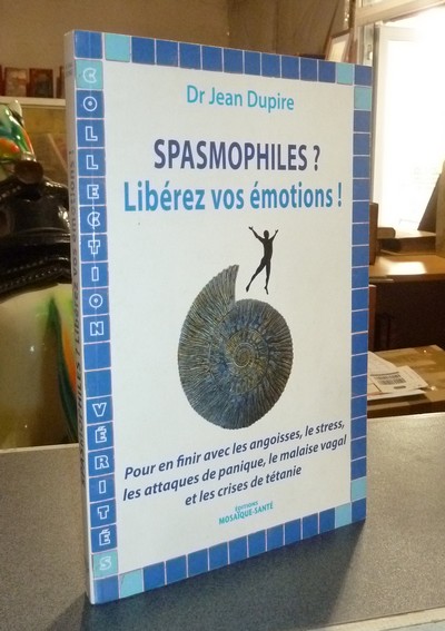 Spasmophiles ? Libérez vos émotions ! Pour en finir avec les angoisses, le stress, les attaques...