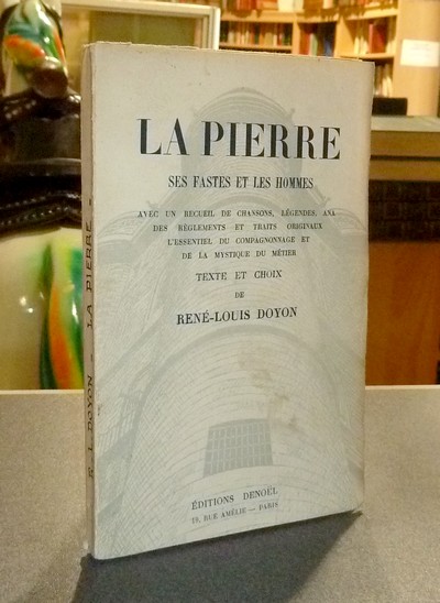 La Pierre. Ses fastes et les Hommes. Avec un recueil de chansons, légendes, ANA des règlements et traits originaux, l'essentiel du compagnonnage et...