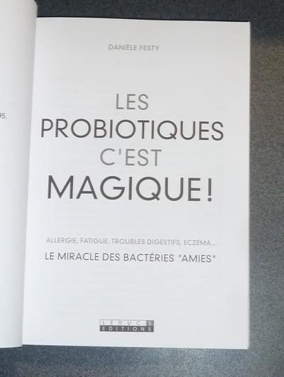 Les Pro-Biotiques, c'est magique ! Allergie, fatigue, troubles digestifs, eczéma... Le miracle des bactéries « amies »