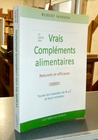 Le Guide des Vrais compléments alimentaires naturels et efficaces. Toutes les maladies de A à Z et leurs remèdes