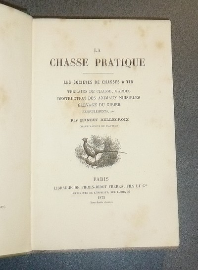 La chasse pratique. Les sociétés de chasses à Tir, terrains de chasse, gardes, destructio des animaux nuisibles, élevage du gibier, repeuplement, etc.