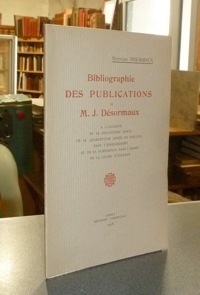 Bibliographie des Publications de M. J. Désormaux à l'occasion de sa soixantième année de services dans l'enseignement et de sa nomination dans l'ordre de la Légion d'Honneur