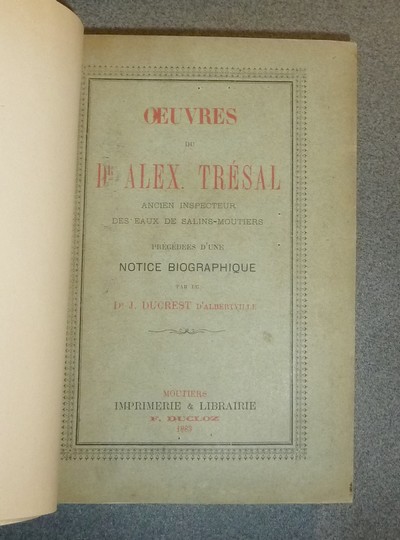 Oeuvres du Dr Alex. Trésal, ancien inspecteur des eaux de Salins-Moutiers, précédées d'une notice biographique par le Dr Ducrest d'Albertville