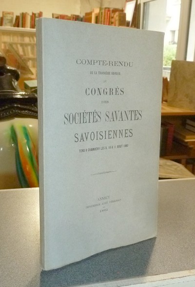 Compte-rendu de la Troisième session de Congrès des sociétés savantes savoisiennes (de Savoie) tenu à Chambéry les 9, 10 & 11 août 1880 - 