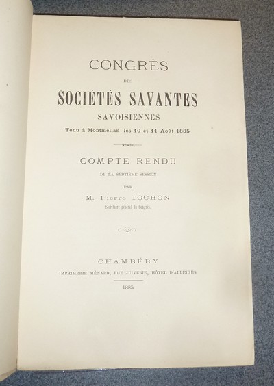 Congrès des Sociétés savantes savoisiennes (de Savoie), tenu à Montmélian les 10 et 11 août 1885. Compte rendu de la Septième session par M. Pierre Tochon