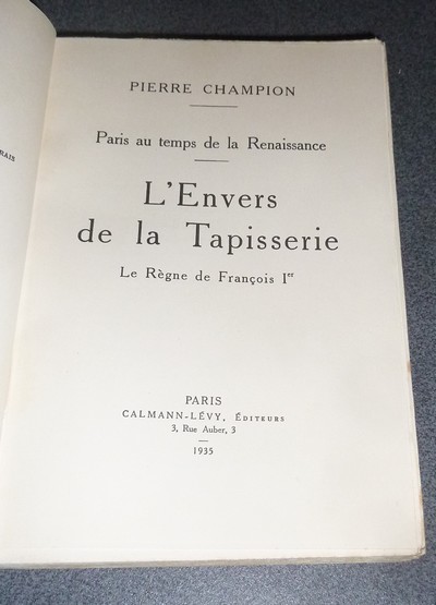 Paris au Temps de la Renaissance. L'Envers de la Tapisserie. Le Règne de François Ier