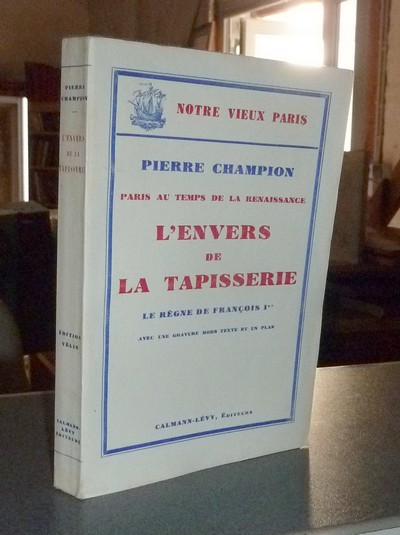 Paris au Temps de la Renaissance. L'Envers de la Tapisserie. Le Règne de François Ier