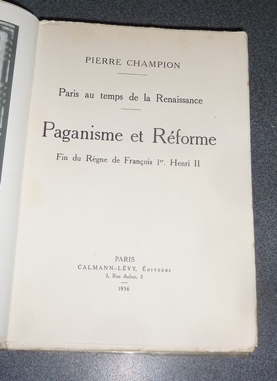 Paris au Temps de la Renaissance. Paganisme et Réforme. Fin du Règne de François Ier, Henri II