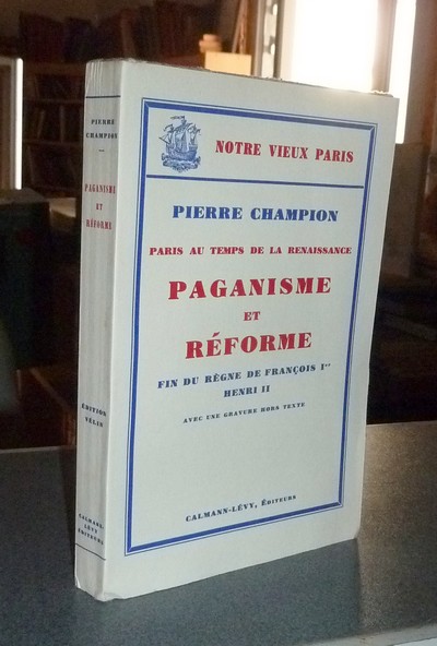 Paris au Temps de la Renaissance. Paganisme et Réforme. Fin du Règne de François Ier, Henri II - Champion, Pierre