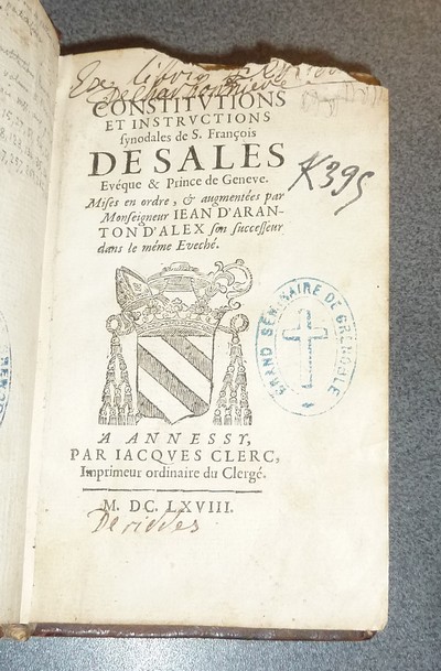 Constitutions et instructions synodales de S. François de Sales, Evéque & Prince de Geneve. Mises en ordre, & augmentées par Monseigneur Jean d'Aranton d'Alex. (Relié avec) Additions des principales constitutions et exhortations...