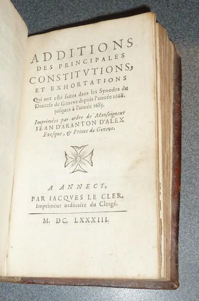 Constitutions et instructions synodales de S. François de Sales, Evéque & Prince de Geneve. Mises en ordre, & augmentées par Monseigneur Jean d'Aranton d'Alex. (Relié avec) Additions des principales constitutions et exhortations...