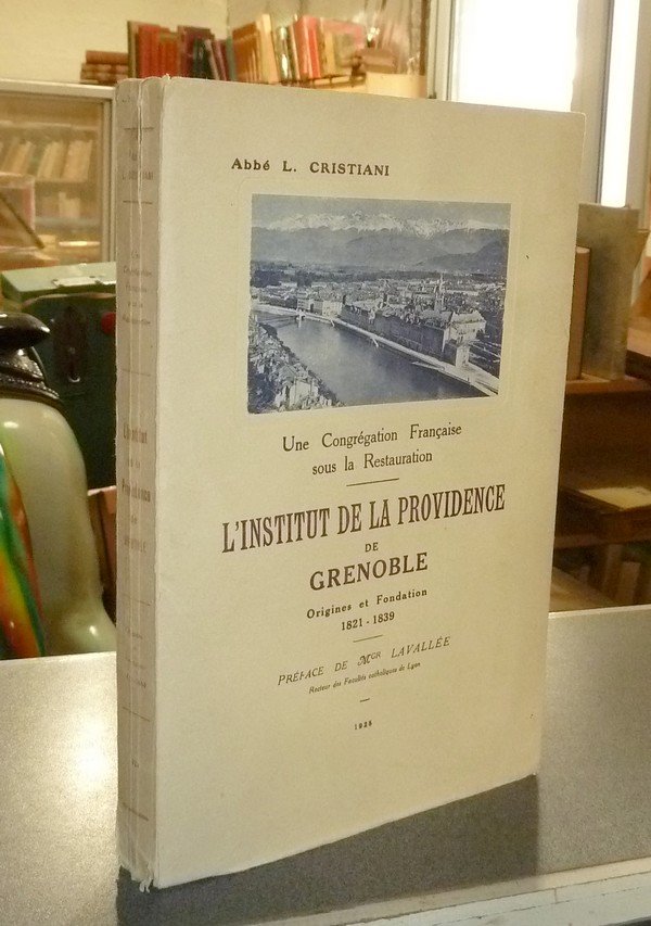 L'institut de la Providence de Grenoble. Origines et fondations 1821 - 1839. Une congrégation française sous la Restauration