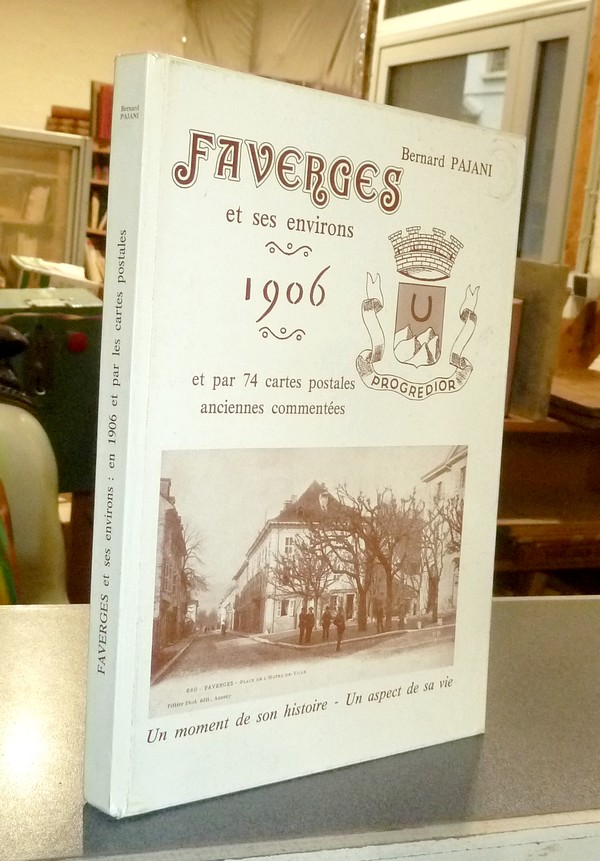 Faverges et ses environs. Un moment de son histoire : 1906 - Un aspect de sa vie par les cartes postales anciennes commentées. Répertoire de 360 cartes postales anciennes