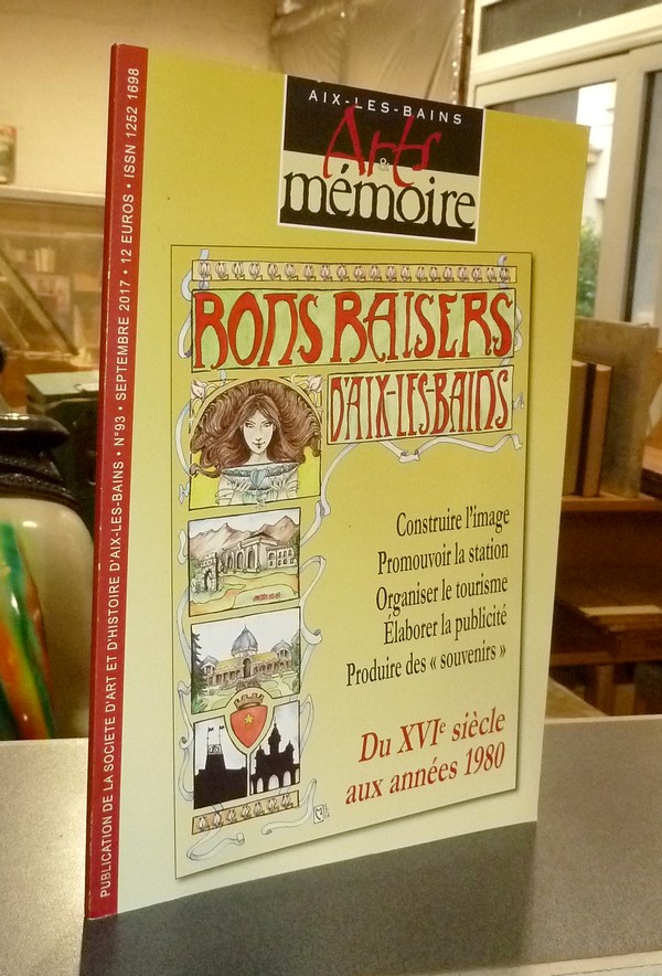 Arts et mémoire d'Aix-les-Bains N° 93 - Bon baisers d'Aix les Bains. Construire l'image, promouvoir la station, organiser le tourisme, élaborer la publicité, produire des « Souvenirs » du XVIe siècle aux années 1980