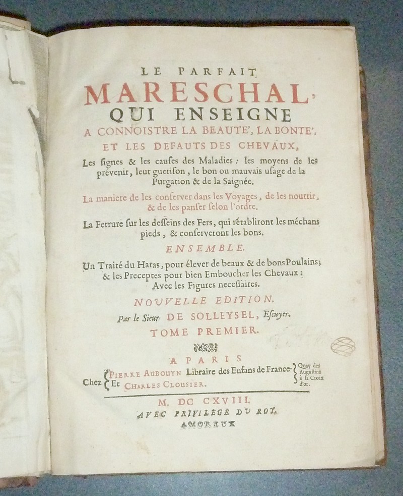 Le parfait Mareschal qui enseigne à connoistre la beauté, la bonté et les défauts des chevaux, les signes & les causes des maladies, les moyens de les prévenir.. de les conserver dans les voyages, de les nourrir & des les panser, la ferrure...