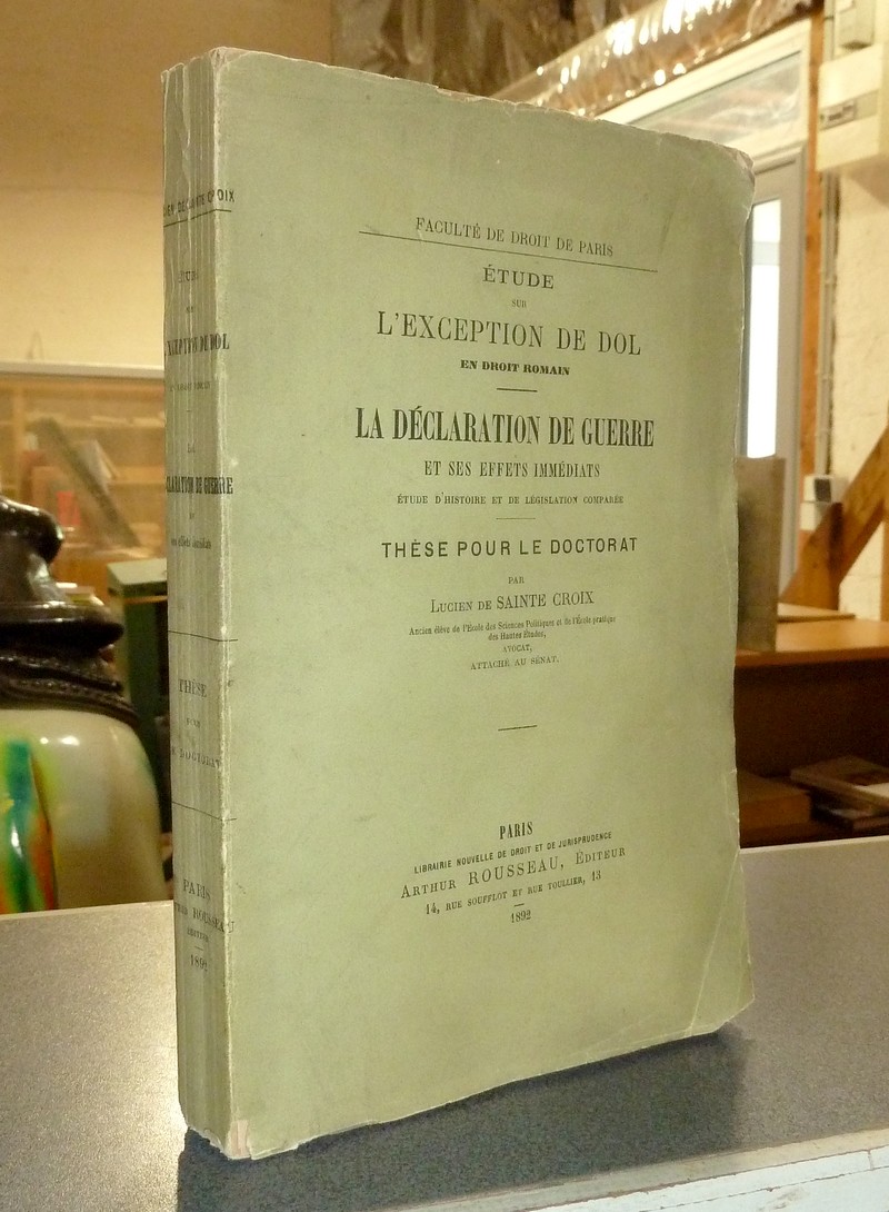 Thèse pour le Doctorat. Étude sur l'exception de Dol en droit romain. La déclaration de Guerre et ses effets immédiats. Étude d'histoire et de...