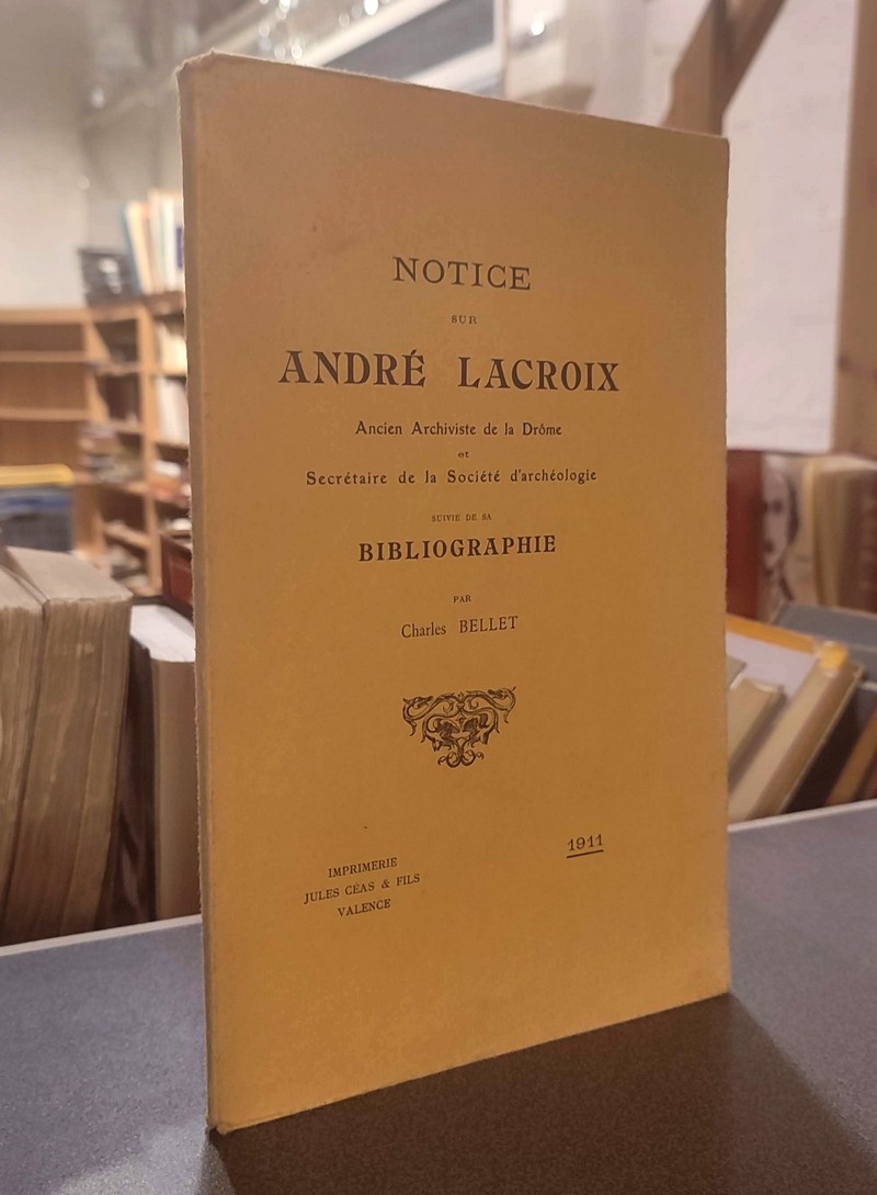 Notice sur André Lacroix, ancien archiviste de la Drôme et secrétaire de la Société d'Archéologie, suivi de sa Bibliographie