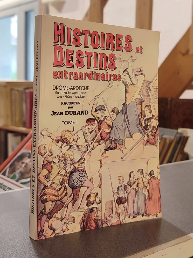 Histoires et destins extraordinaires. Tome I. Ardèche - Drôme - Gard - Hautes-Alpes - Hérault -...