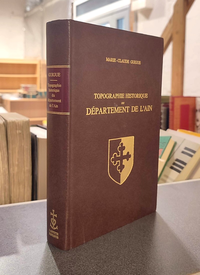 Topographie historique du Département de l'Ain. Notices sur les Communes, les Hameaux, les Paroisses... des anciennes provinces de Brsse, Bugey,...