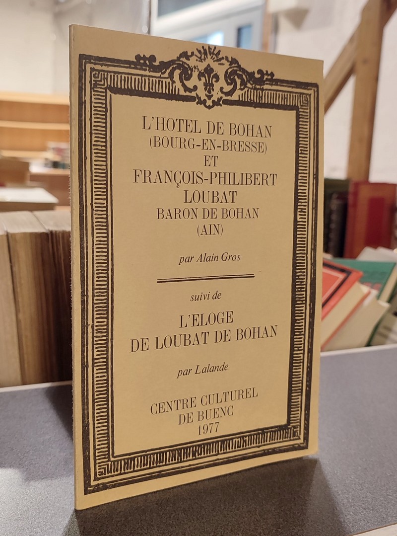 L'Hotel de Bohan (Bourg en Bresse) et François Philibert Loubat, Baron de Bohan (Ain) par Alain Gros, suivi de, L'éloge de Loubat de Bohan par...