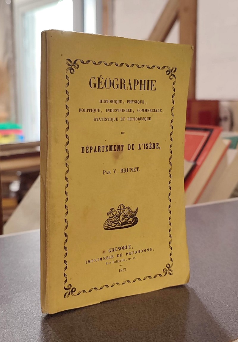 Géographie historique, physique, politique, industrielle, commerciale, statistique et pittoresque du Département de l'Isère